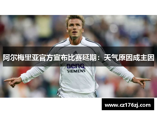 阿尔梅里亚官方宣布比赛延期：天气原因成主因
