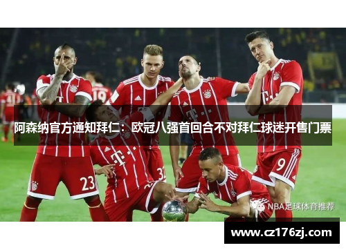 阿森纳官方通知拜仁：欧冠八强首回合不对拜仁球迷开售门票