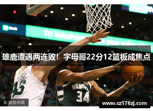 雄鹿遭遇两连败！字母哥22分12篮板成焦点