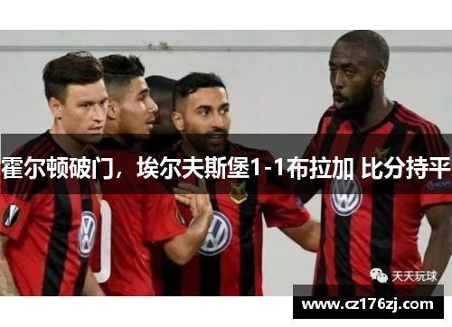 霍尔顿破门，埃尔夫斯堡1-1布拉加 比分持平