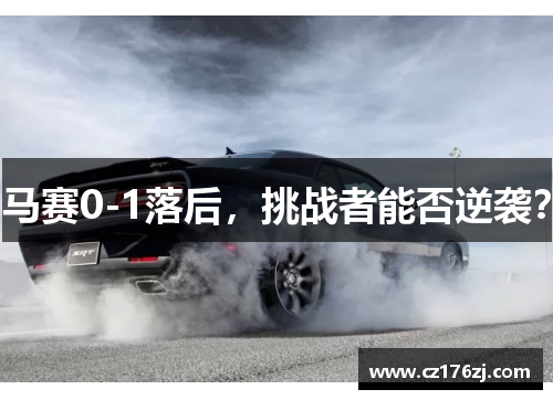 马赛0-1落后，挑战者能否逆袭？