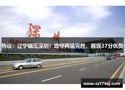 热议：辽宁碾压深圳！攻守两端完胜，展现37分优势