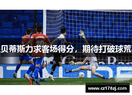贝蒂斯力求客场得分，期待打破球荒